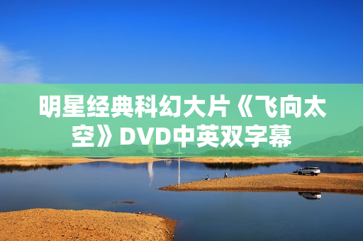 明星经典科幻大片《飞向太空》DVD中英双字幕