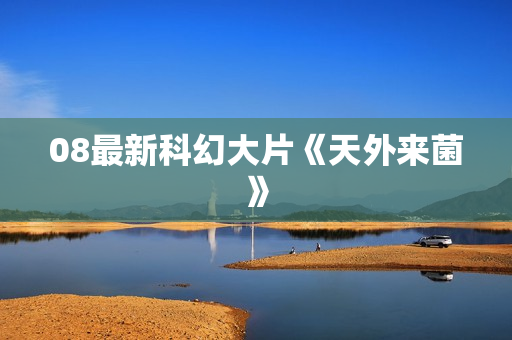 08最新科幻大片《天外来菌》