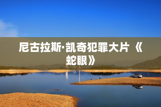 尼古拉斯·凯奇犯罪大片 《蛇眼》