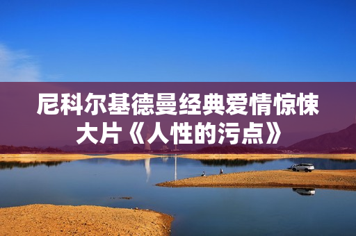 尼科尔基德曼经典爱情惊悚大片《人性的污点》