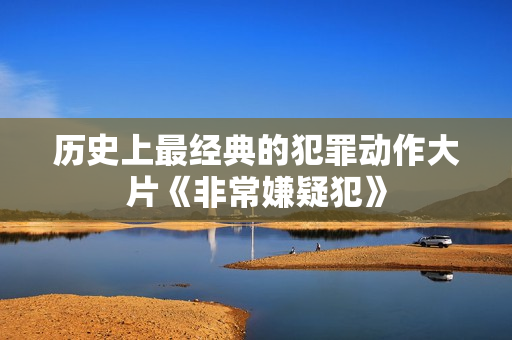 历史上最经典的犯罪动作大片《非常嫌疑犯》