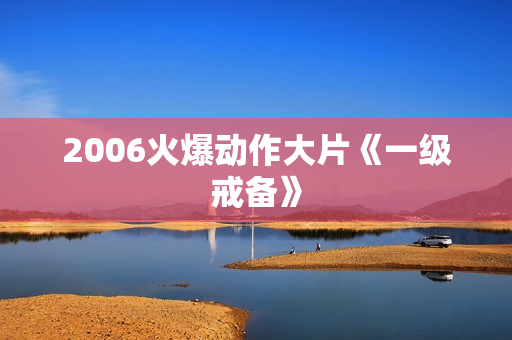 2006火爆动作大片《一级戒备》