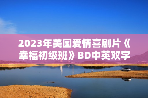 2023年美国爱情喜剧片《幸福初级班》BD中英双字