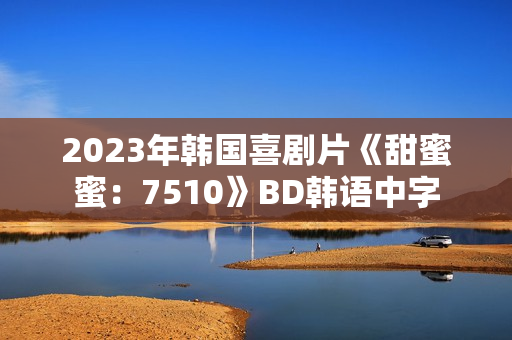 2023年韩国喜剧片《甜蜜蜜：7510》BD韩语中字