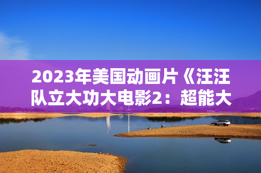 2023年美国动画片《汪汪队立大功大电影2：超能大冒险》BD国台英3语双字