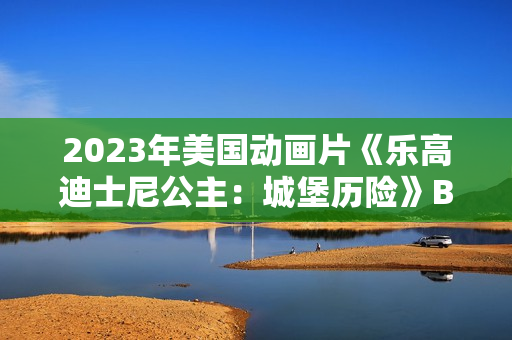 2023年美国动画片《乐高迪士尼公主：城堡历险》BD中英双字