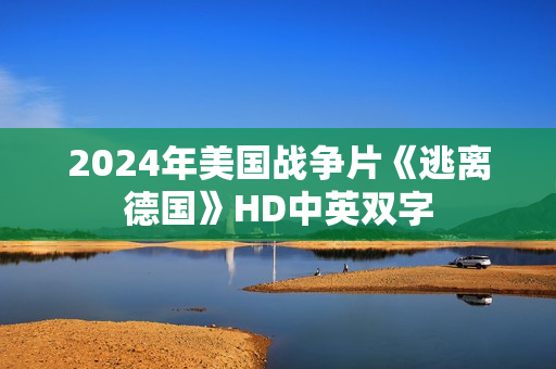 2024年美国战争片《逃离德国》HD中英双字