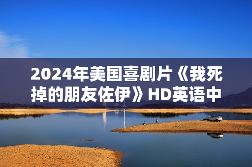 2024年美国喜剧片《我死掉的朋友佐伊》HD英语中字