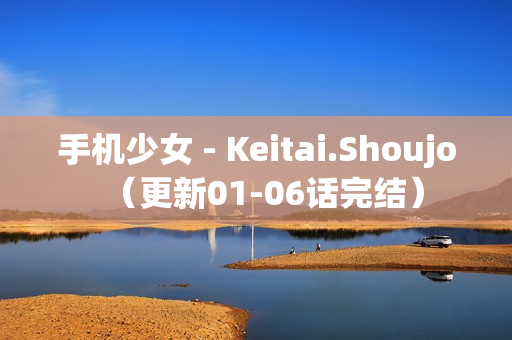 手机少女 - Keitai.Shoujo（更新01-06话完结）