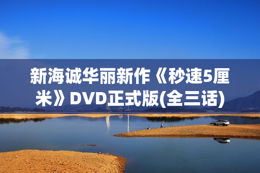 新海诚华丽新作《秒速5厘米》DVD正式版(全三话)