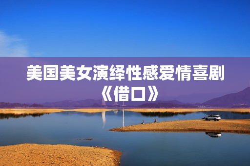 美国美女演绎性感爱情喜剧《借口》