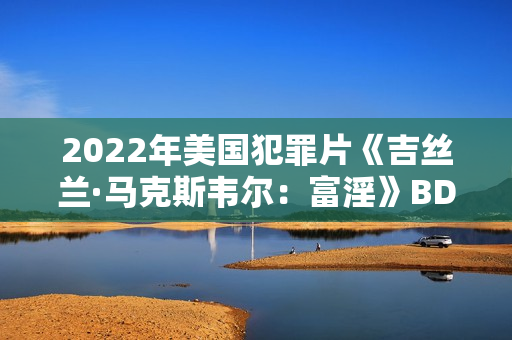 2022年美国犯罪片《吉丝兰·马克斯韦尔：富淫》BD英语中字