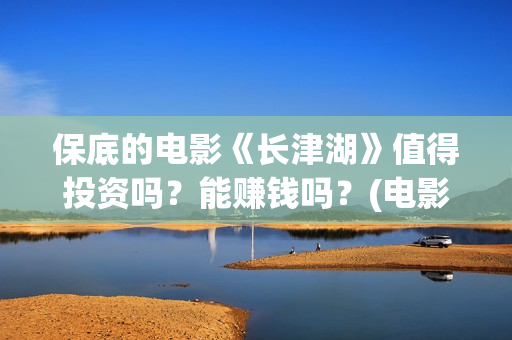 保底的电影《长津湖》值得投资吗？能赚钱吗？(电影保底发型)