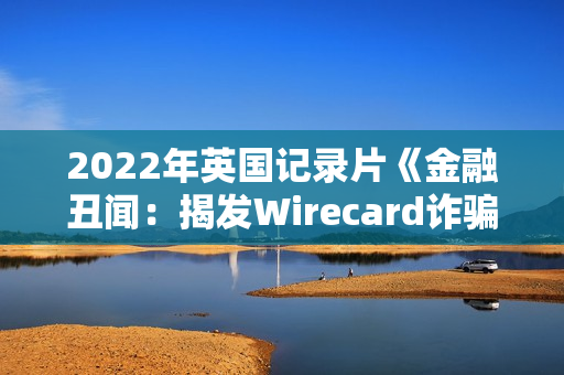 2022年英国记录片《金融丑闻：揭发Wirecard诈骗案》BD英语中字