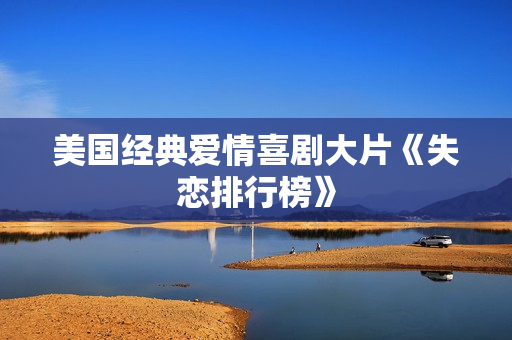 美国经典爱情喜剧大片《失恋排行榜》