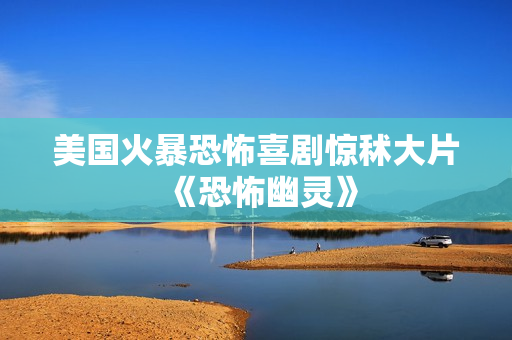 美国火暴恐怖喜剧惊秫大片《恐怖幽灵》