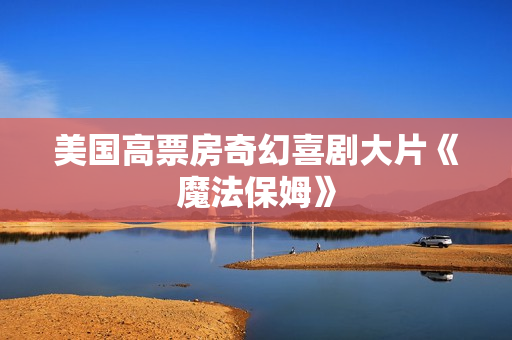 美国高票房奇幻喜剧大片《魔法保姆》
