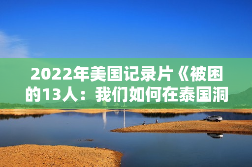 2022年美国记录片《被困的13人：我们如何在泰国洞穴中幸存》BD泰语中字