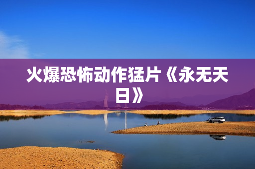 火爆恐怖动作猛片《永无天日》