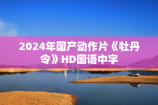 2024年国产动作片《牡丹令》HD国语中字