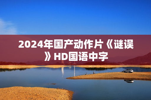 2024年国产动作片《谜误》HD国语中字