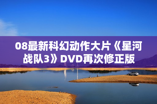 08最新科幻动作大片《星河战队3》DVD再次修正版