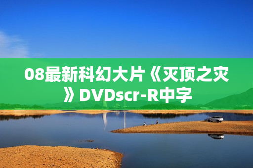 08最新科幻大片《灭顶之灾》DVDscr-R中字