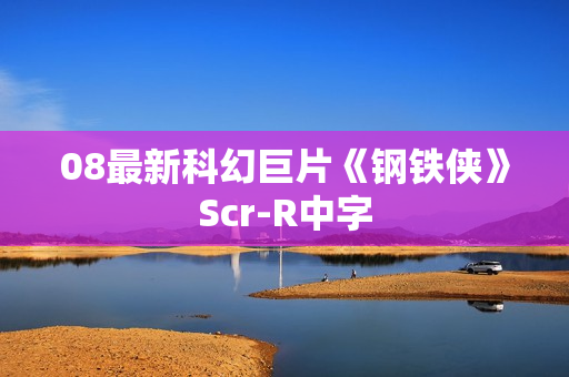 08最新科幻巨片《钢铁侠》Scr-R中字