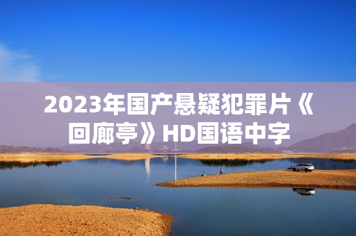 2023年国产悬疑犯罪片《回廊亭》HD国语中字