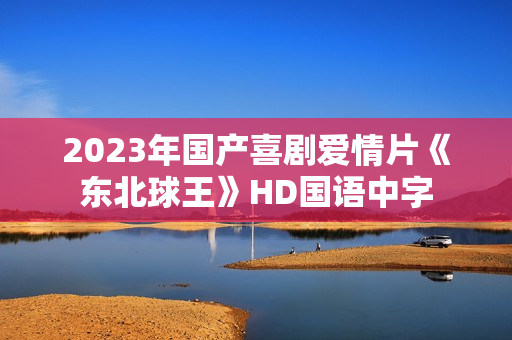 2023年国产喜剧爱情片《东北球王》HD国语中字
