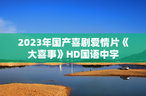 2023年国产喜剧爱情片《大喜事》HD国语中字