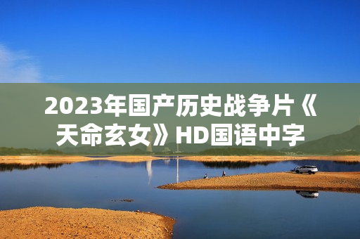 2023年国产历史战争片《天命玄女》HD国语中字