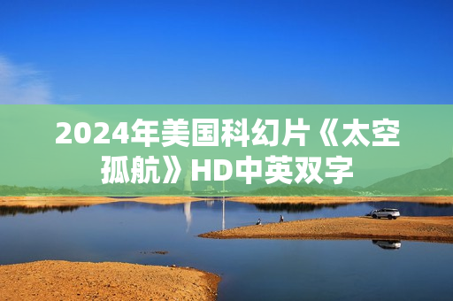 2024年美国科幻片《太空孤航》HD中英双字