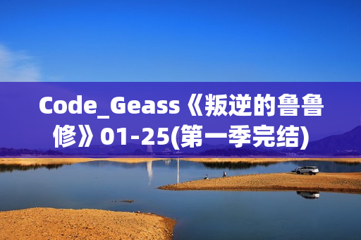 Code_Geass《叛逆的鲁鲁修》01-25(第一季完结)
