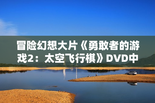 冒险幻想大片《勇敢者的游戏2：太空飞行棋》DVD中英双字幕