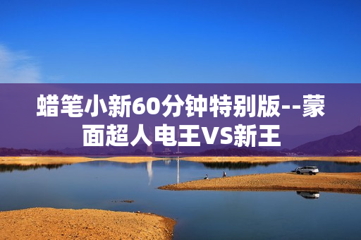 蜡笔小新60分钟特别版--蒙面超人电王VS新王