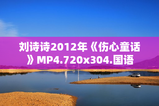 刘诗诗2012年《伤心童话》MP4.720x304.国语