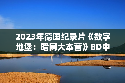2023年德国纪录片《数字地堡：暗网大本营》BD中英双字