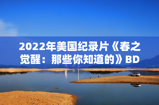2022年美国纪录片《春之觉醒：那些你知道的》BD中英双字