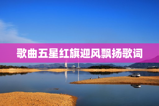 歌曲五星红旗迎风飘扬歌词