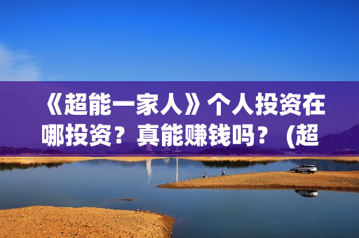 《超能一家人》个人投资在哪投资？真能赚钱吗？ (超能一家人电影免费版完整版)