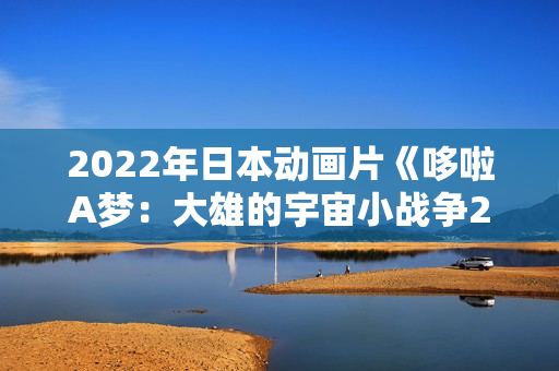 2022年日本动画片《哆啦A梦：大雄的宇宙小战争2021》BD中字