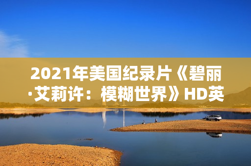 2021年美国纪录片《碧丽·艾莉许：模糊世界》HD英语中字