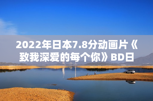 2022年日本7.8分动画片《致我深爱的每个你》BD日语中字