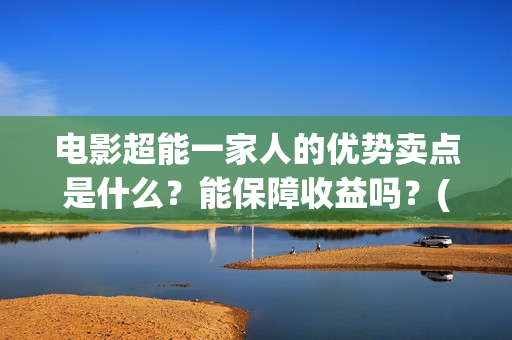 电影超能一家人的优势卖点是什么？能保障收益吗？(电影超能一家人的在线观看)