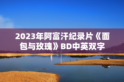 2023年阿富汗纪录片《面包与玫瑰》BD中英双字