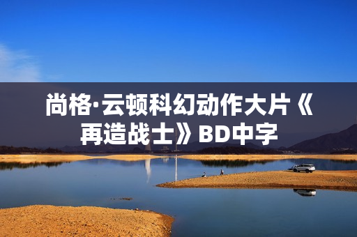 尚格·云顿科幻动作大片《再造战士》BD中字