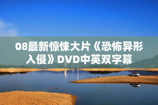 08最新惊悚大片《恐怖异形入侵》DVD中英双字幕