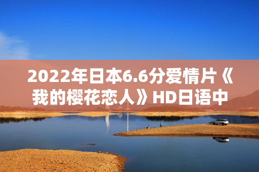 2022年日本6.6分爱情片《我的樱花恋人》HD日语中字