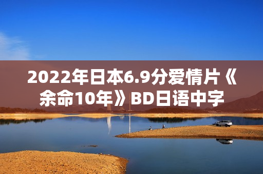 2022年日本6.9分爱情片《余命10年》BD日语中字